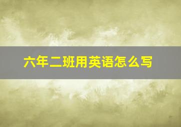 六年二班用英语怎么写