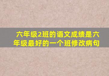 六年级2班的语文成绩是六年级最好的一个班修改病句