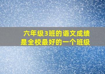 六年级3班的语文成绩是全校最好的一个班级