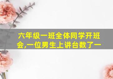 六年级一班全体同学开班会,一位男生上讲台数了一