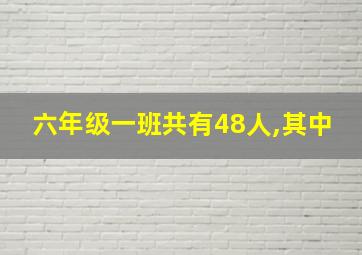 六年级一班共有48人,其中