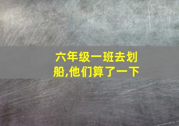 六年级一班去划船,他们算了一下