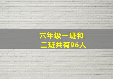 六年级一班和二班共有96人