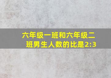 六年级一班和六年级二班男生人数的比是2:3