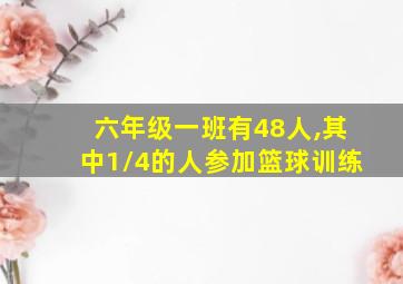 六年级一班有48人,其中1/4的人参加篮球训练