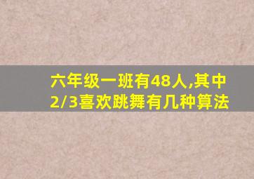 六年级一班有48人,其中2/3喜欢跳舞有几种算法