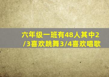 六年级一班有48人其中2/3喜欢跳舞3/4喜欢唱歌