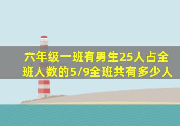 六年级一班有男生25人占全班人数的5/9全班共有多少人