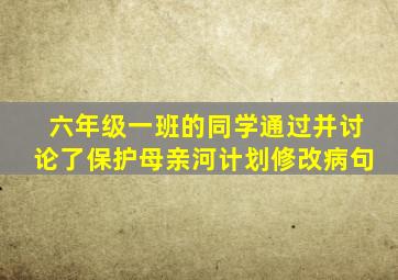 六年级一班的同学通过并讨论了保护母亲河计划修改病句