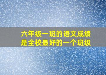 六年级一班的语文成绩是全校最好的一个班级