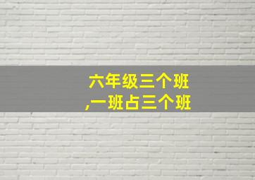 六年级三个班,一班占三个班