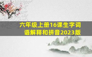 六年级上册16课生字词语解释和拼音2023版