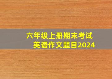 六年级上册期末考试英语作文题目2024