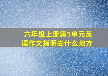 六年级上册第1单元英语作文指明去什么地方