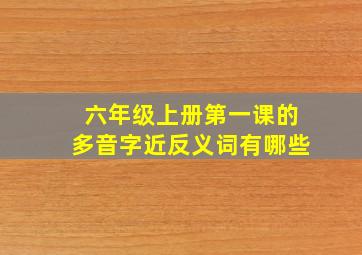 六年级上册第一课的多音字近反义词有哪些