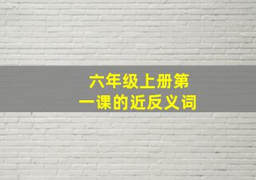 六年级上册第一课的近反义词