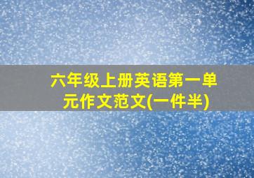 六年级上册英语第一单元作文范文(一件半)