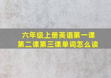 六年级上册英语第一课第二课第三课单词怎么读