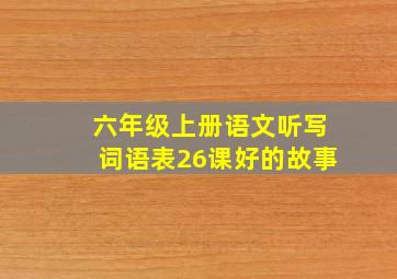 六年级上册语文听写词语表26课好的故事