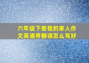 六年级下册我的家人作文英语带翻译怎么写好