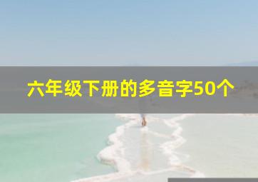 六年级下册的多音字50个