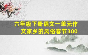 六年级下册语文一单元作文家乡的风俗春节300