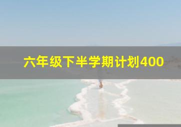 六年级下半学期计划400