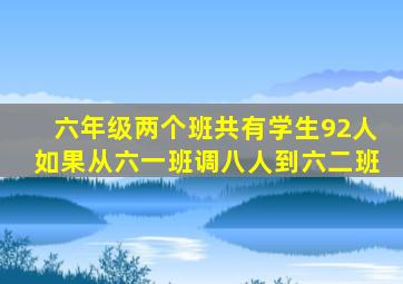 六年级两个班共有学生92人如果从六一班调八人到六二班