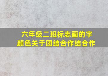 六年级二班标志画的字颜色关于团结合作结合作