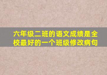 六年级二班的语文成绩是全校最好的一个班级修改病句