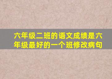 六年级二班的语文成绩是六年级最好的一个班修改病句