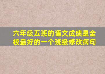 六年级五班的语文成绩是全校最好的一个班级修改病句