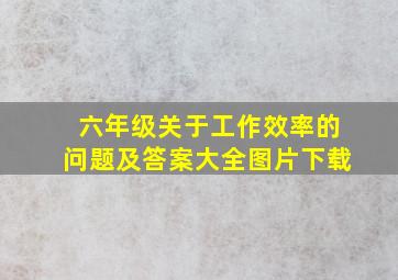 六年级关于工作效率的问题及答案大全图片下载