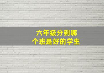 六年级分到哪个班是好的学生