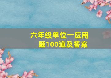 六年级单位一应用题100道及答案