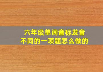 六年级单词音标发音不同的一项题怎么做的