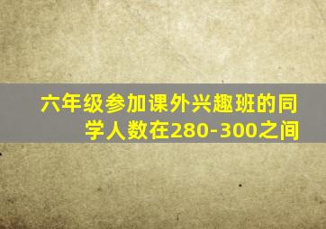 六年级参加课外兴趣班的同学人数在280-300之间