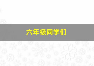 六年级同学们