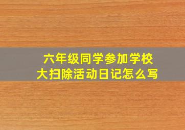 六年级同学参加学校大扫除活动日记怎么写