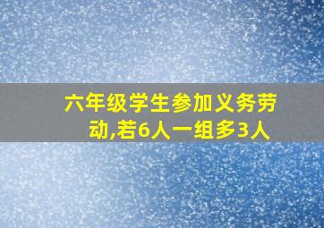 六年级学生参加义务劳动,若6人一组多3人