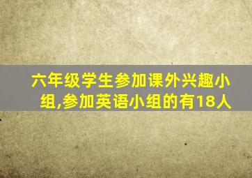 六年级学生参加课外兴趣小组,参加英语小组的有18人