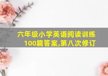 六年级小学英语阅读训练100篇答案,第八次修订