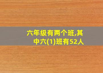 六年级有两个班,其中六(1)班有52人