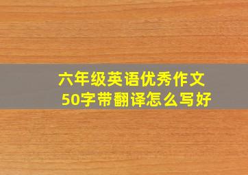 六年级英语优秀作文50字带翻译怎么写好