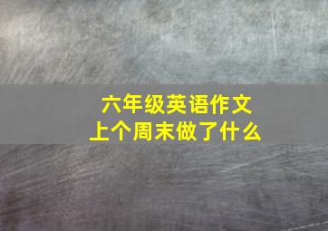 六年级英语作文上个周末做了什么