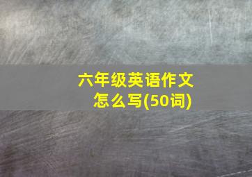 六年级英语作文怎么写(50词)