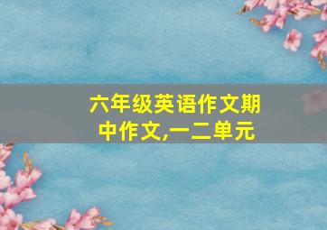 六年级英语作文期中作文,一二单元