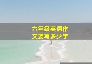 六年级英语作文要写多少字