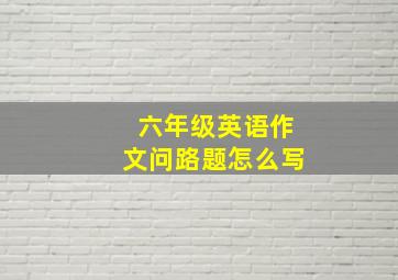 六年级英语作文问路题怎么写