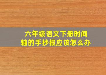 六年级语文下册时间轴的手抄报应该怎么办